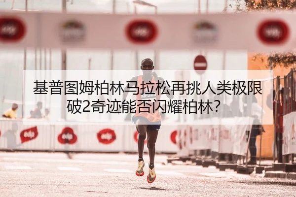 基普图姆柏林马拉松再挑人类极限 破2奇迹能否闪耀柏林？