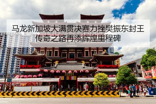 马龙新加坡大满贯决赛力挫樊振东封王 传奇之路再添辉煌里程碑