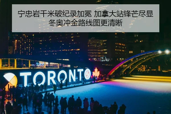 宁忠岩千米破纪录加冕 加拿大站锋芒尽显 冬奥冲金路线图更清晰