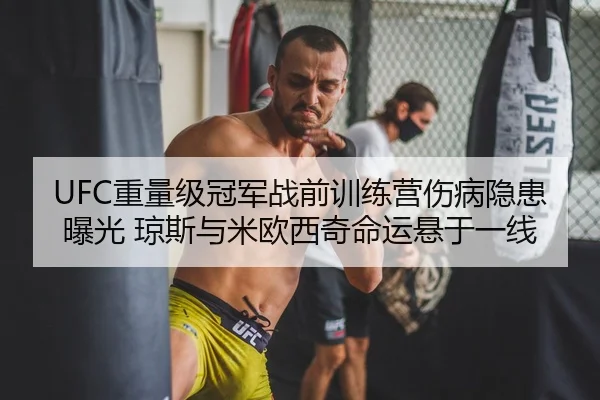 UFC重量级冠军战前训练营伤病隐患曝光 琼斯与米欧西奇命运悬于一线